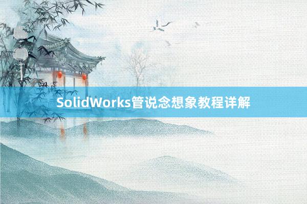 SolidWorks管说念想象教程详解