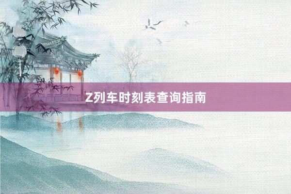Z列车时刻表查询指南