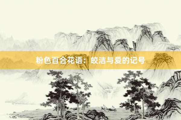 粉色百合花语：皎洁与爱的记号
