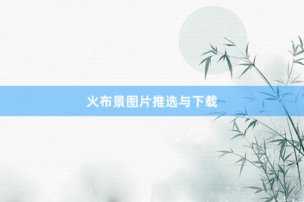 火布景图片推选与下载