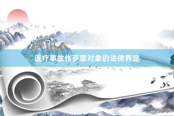 医疗事故作歹罪对象的法律界定