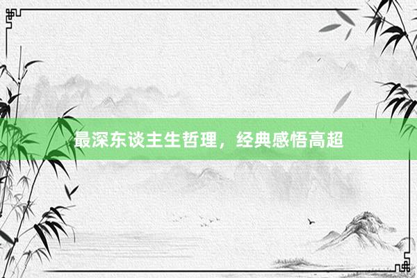 最深东谈主生哲理，经典感悟高超